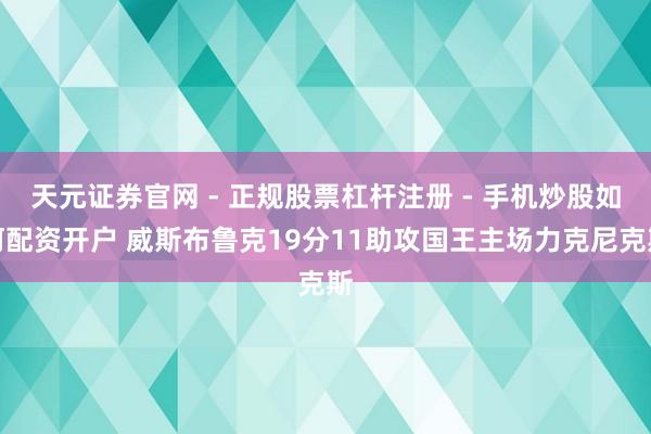 天元证券官网 - 正规股票杠杆注册 - 手机炒股如何配资开户 威斯布鲁克19分11助攻国王主场力克尼克斯