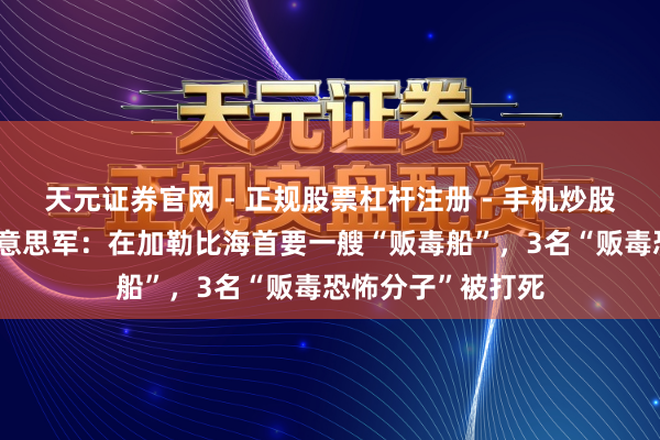天元证券官网 - 正规股票杠杆注册 - 手机炒股如何配资开户 好意思军：在加勒比海首要一艘“贩毒船”，3名“贩毒恐怖分子”被打死